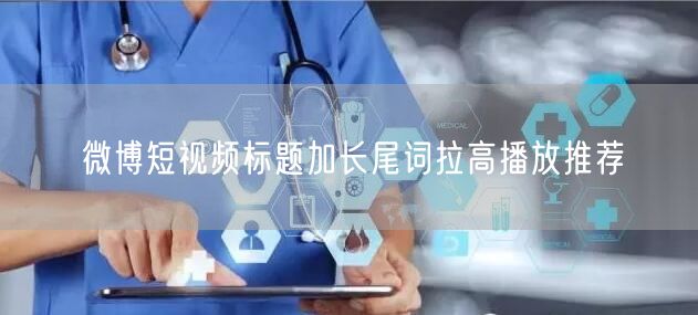 微博短视频标题加长尾词拉高播放推荐