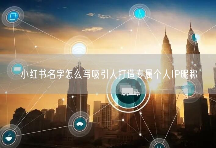 小红书名字怎么写吸引人打造专属个人IP昵称