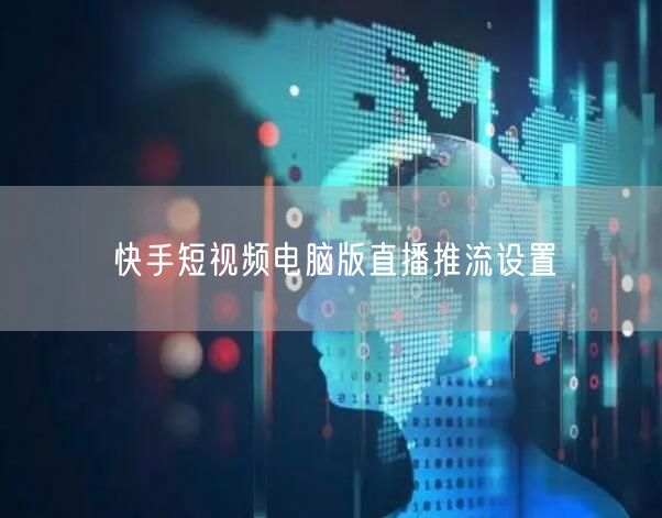 快手短视频电脑版直播推流设置