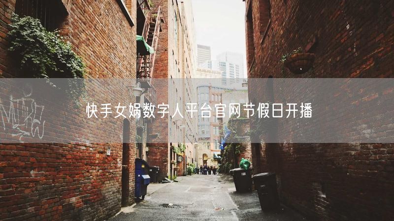 快手女娲数字人平台官网节假日开播
