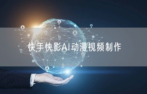 快手快影AI动漫视频制作