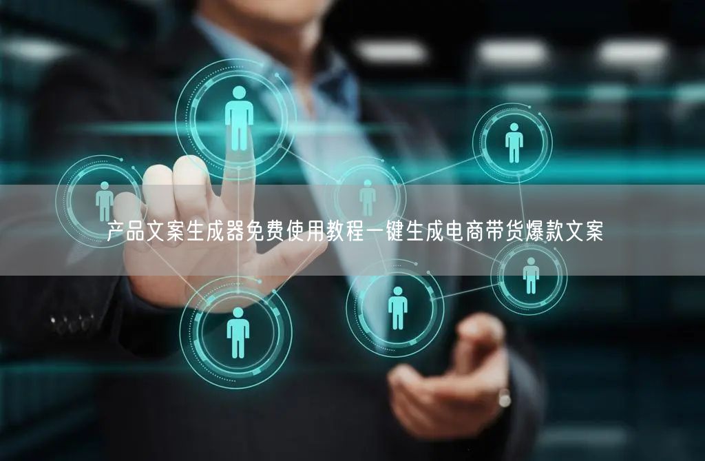 产品文案生成器免费使用教程一键生成电商带货爆款文案