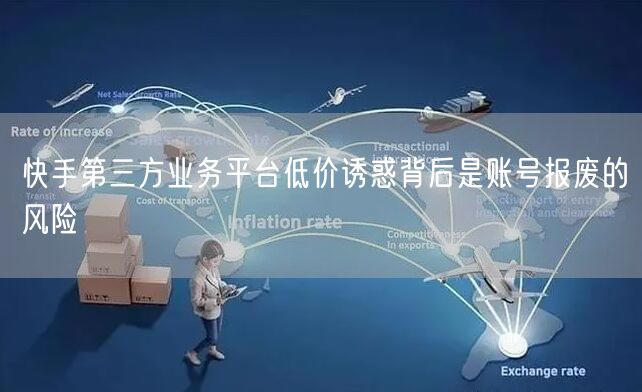 快手第三方业务平台低价诱惑背后是账号报废的风险