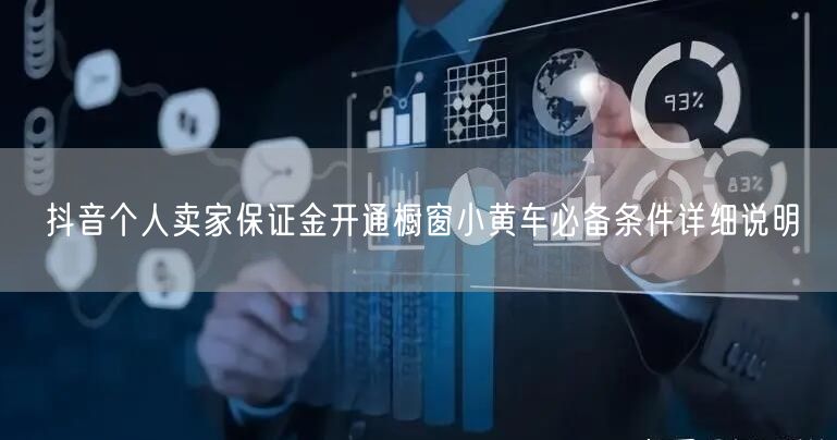 抖音个人卖家保证金开通橱窗小黄车必备条件详细说明