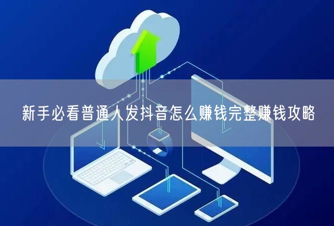 新手必看普通人发抖音怎么赚钱完整赚钱攻略