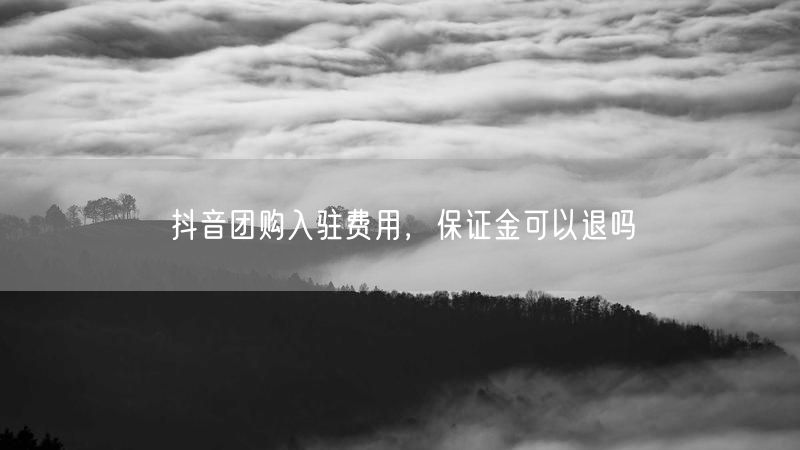 抖音团购入驻费用，保证金可以退吗