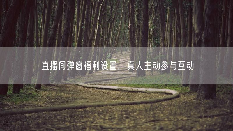 直播间弹窗福利设置，真人主动参与互动