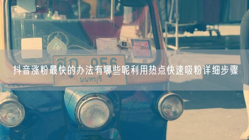 抖音涨粉最快的办法有哪些呢利用热点快速吸粉详细步骤