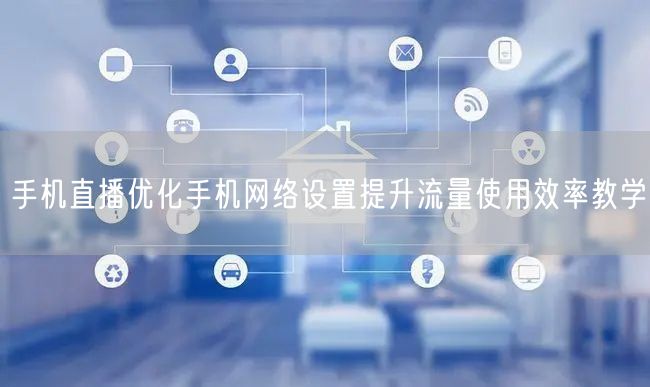 手机直播优化手机网络设置提升流量使用效率教学
