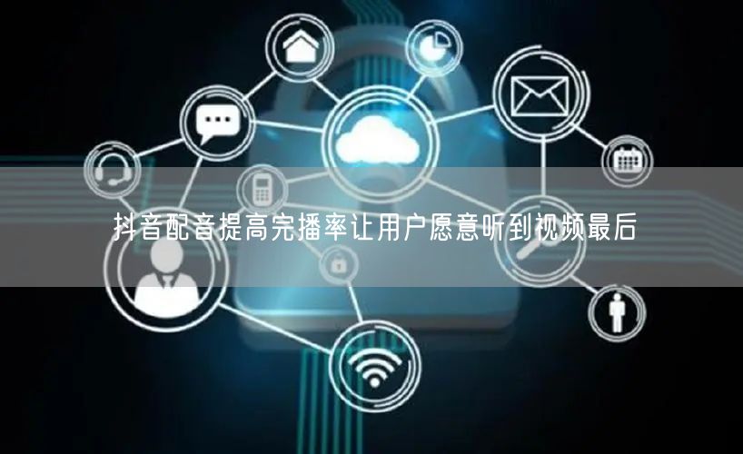 抖音配音提高完播率让用户愿意听到视频最后