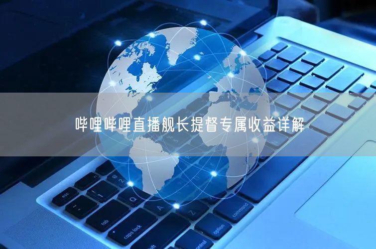 哔哩哔哩直播舰长提督专属收益详解