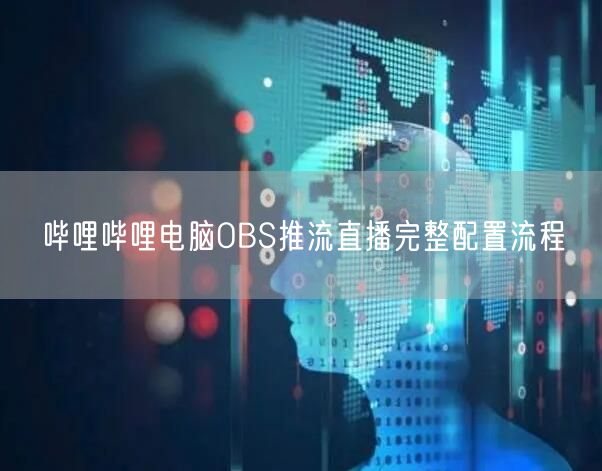 哔哩哔哩电脑OBS推流直播完整配置流程