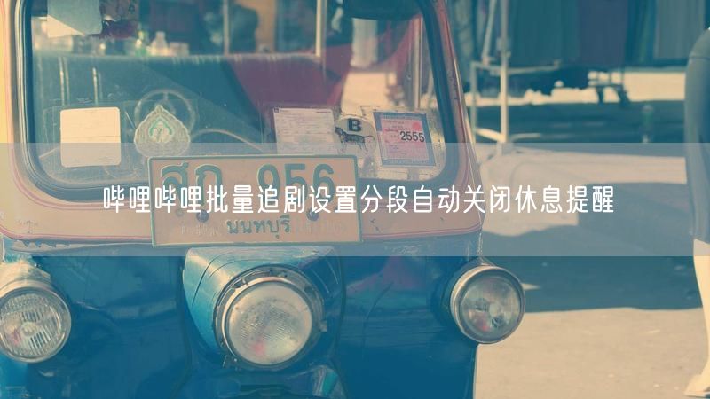 哔哩哔哩批量追剧设置分段自动关闭休息提醒