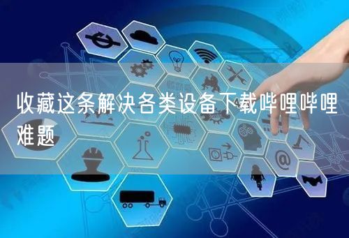 收藏这条解决各类设备下载哔哩哔哩难题