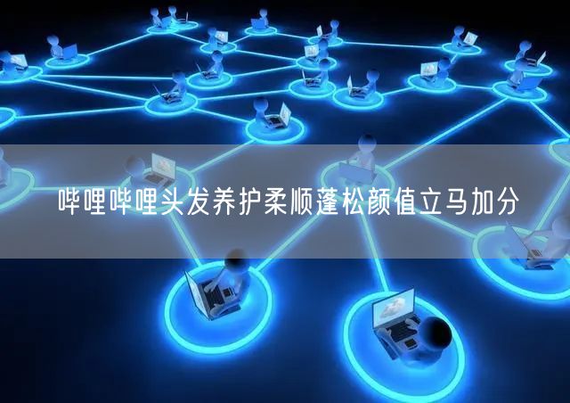 哔哩哔哩头发养护柔顺蓬松颜值立马加分