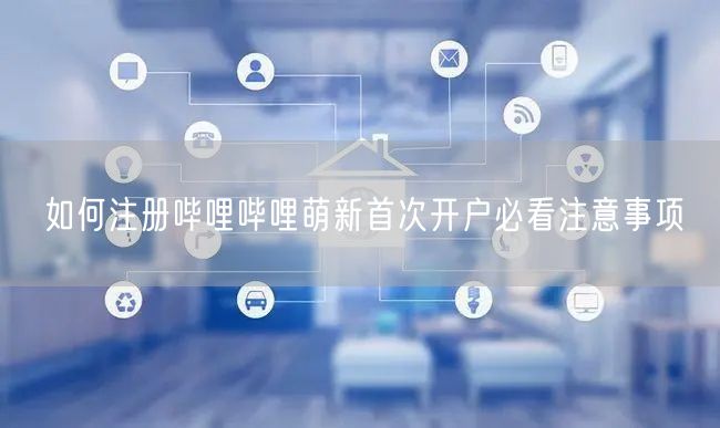 如何注册哔哩哔哩萌新首次开户必看注意事项